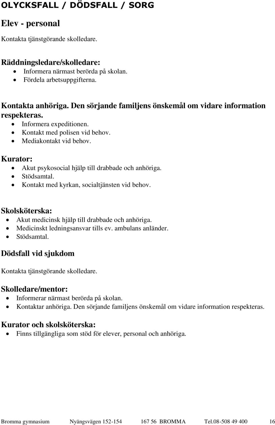 Akut psykosocial hjälp till drabbade och anhöriga. Stödsamtal. Kontakt med kyrkan, socialtjänsten vid behov. Skolsköterska: Akut medicinsk hjälp till drabbade och anhöriga.