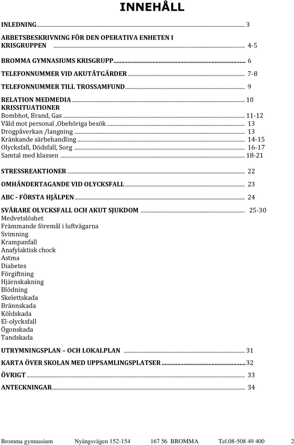 .. 14-15 Olycksfall, Dödsfall, Sorg... 16-17 Samtal med klassen... 18-21 STRESSREAKTIONER... 22 OMHÄNDERTAGANDE VID OLYCKSFALL... 23 ABC - FÖRSTA HJÄLPEN... 24 SVÅRARE OLYCKSFALL OCH AKUT SJUKDOM.