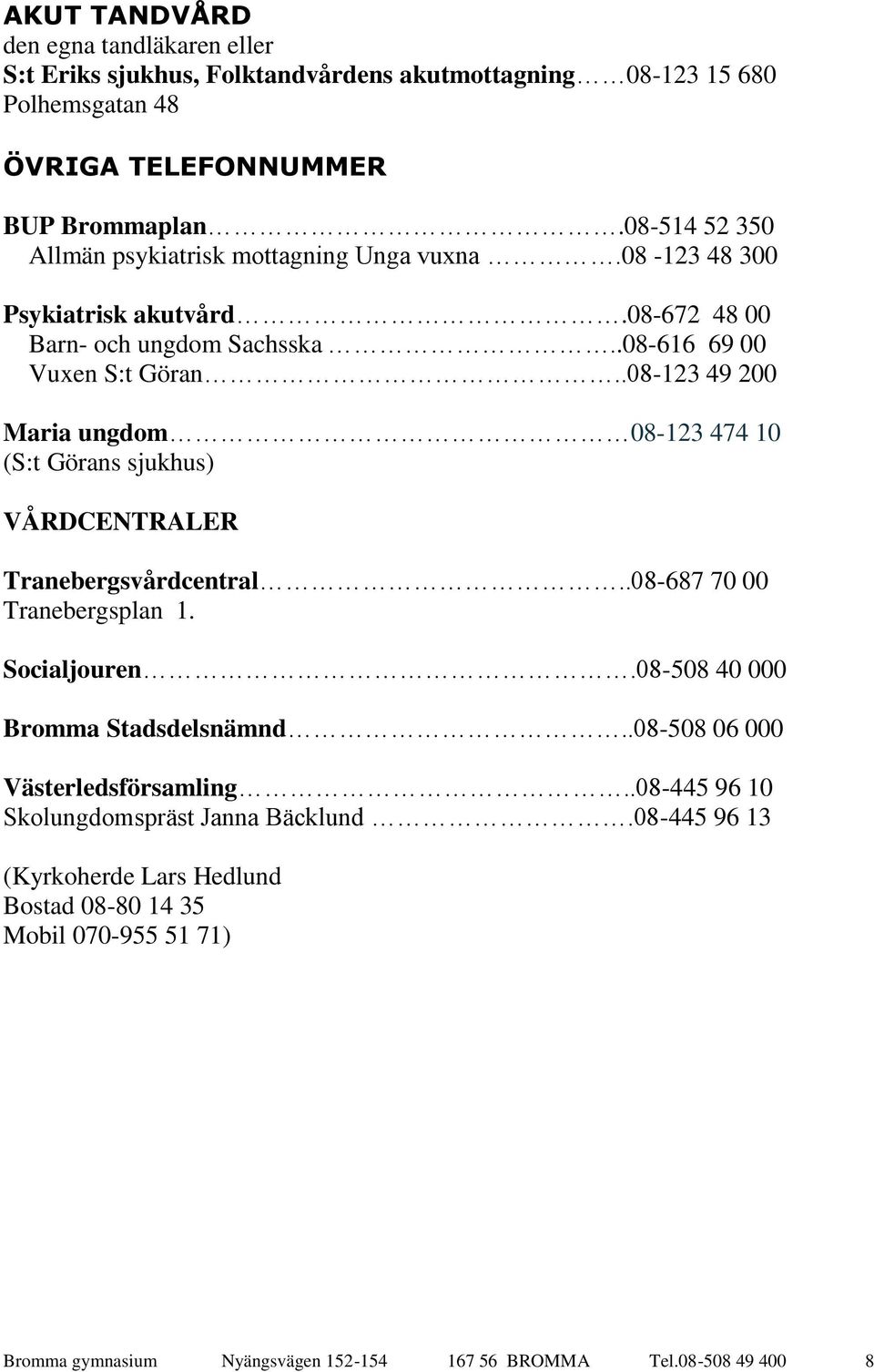 .08-123 49 200 Maria ungdom 08-123 474 10 (S:t Görans sjukhus) VÅRDCENTRALER Tranebergsvårdcentral..08-687 70 00 Tranebergsplan 1. Socialjouren.08-508 40 000 Bromma Stadsdelsnämnd.