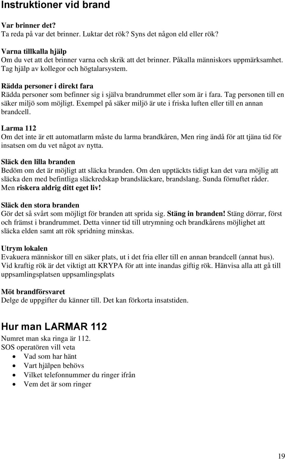 Tag personen till en säker miljö som möjligt. Exempel på säker miljö är ute i friska luften eller till en annan brandcell.