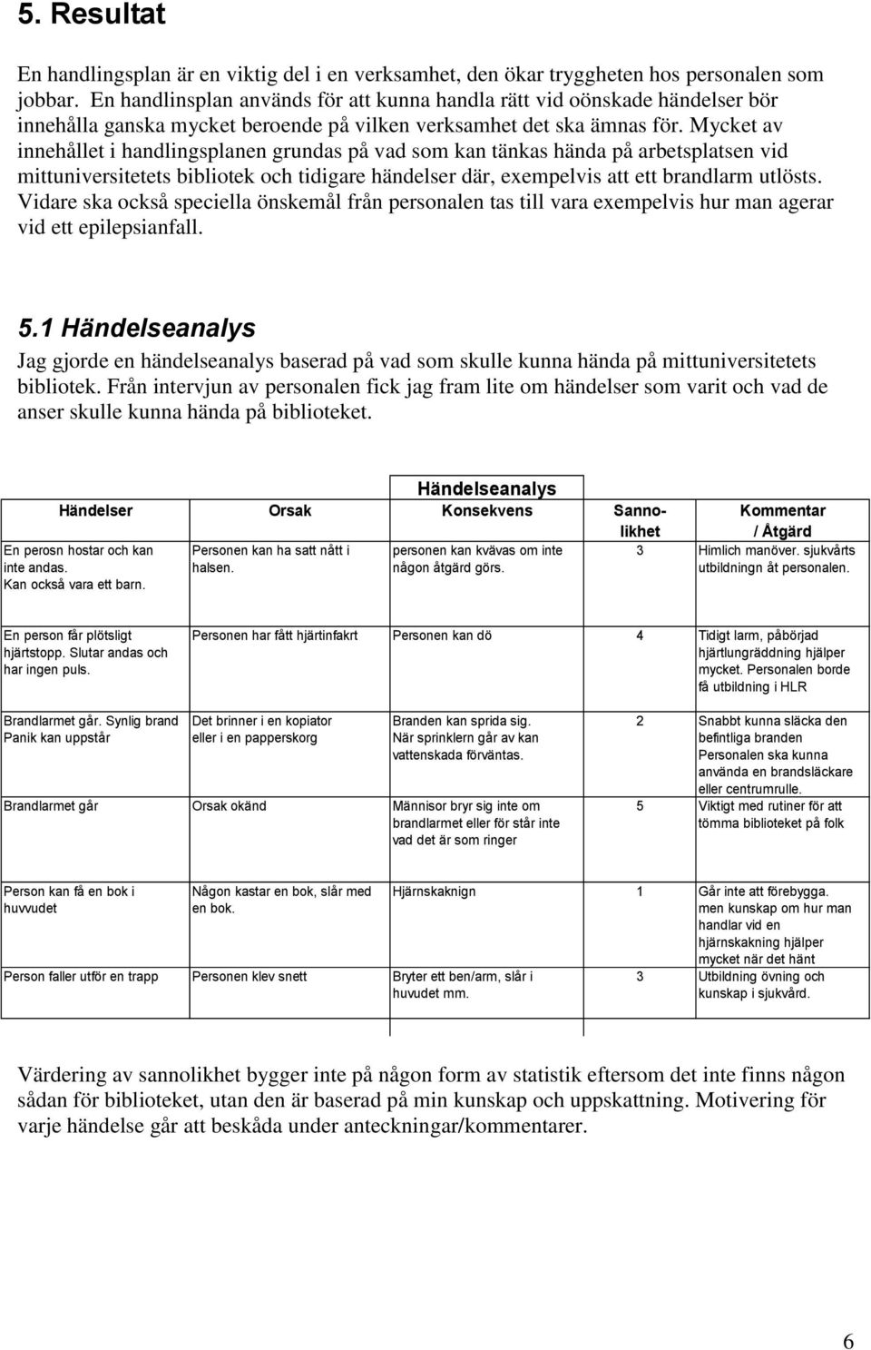 Mycket av innehållet i handlingsplanen grundas på vad som kan tänkas hända på arbetsplatsen vid mittuniversitetets bibliotek och tidigare händelser där, exempelvis att ett brandlarm utlösts.