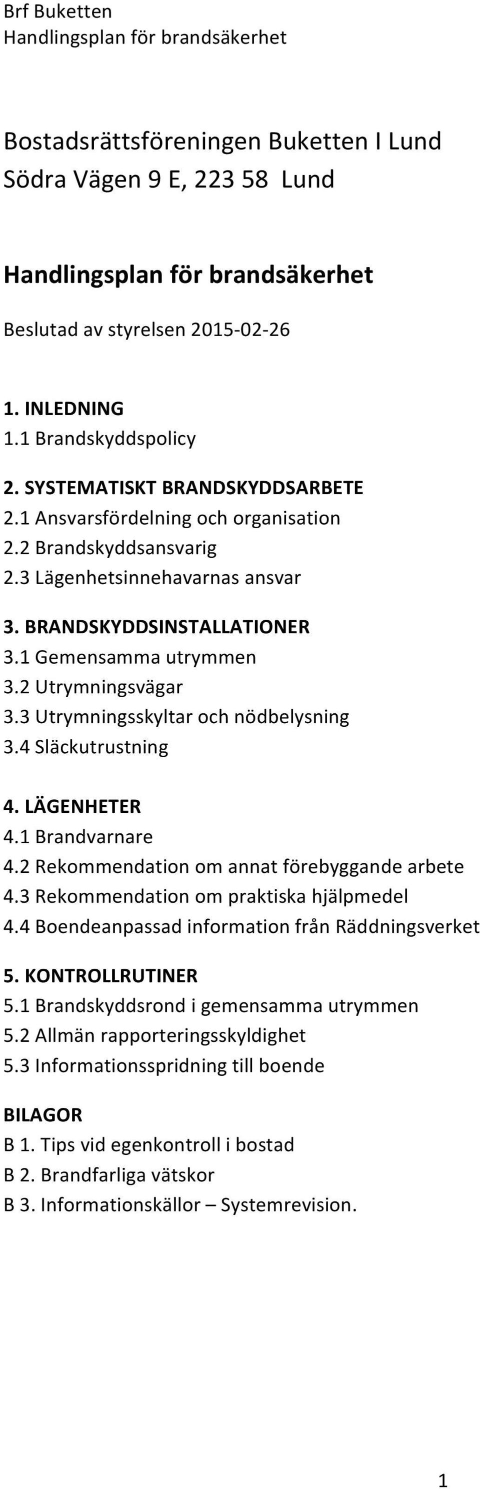 3 Utrymningsskyltar och nödbelysning 3.4 Släckutrustning 4. LÄGENHETER 4.1 Brandvarnare 4.2 Rekommendation om annat förebyggande arbete 4.3 Rekommendation om praktiska hjälpmedel 4.