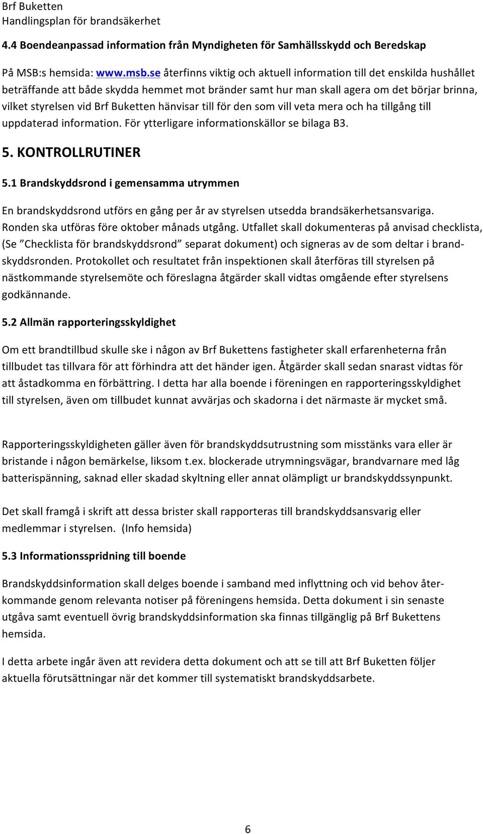 hänvisar till för den som vill veta mera och ha tillgång till uppdaterad information. För ytterligare informationskällor se bilaga B3. 5. KONTROLLRUTINER 5.