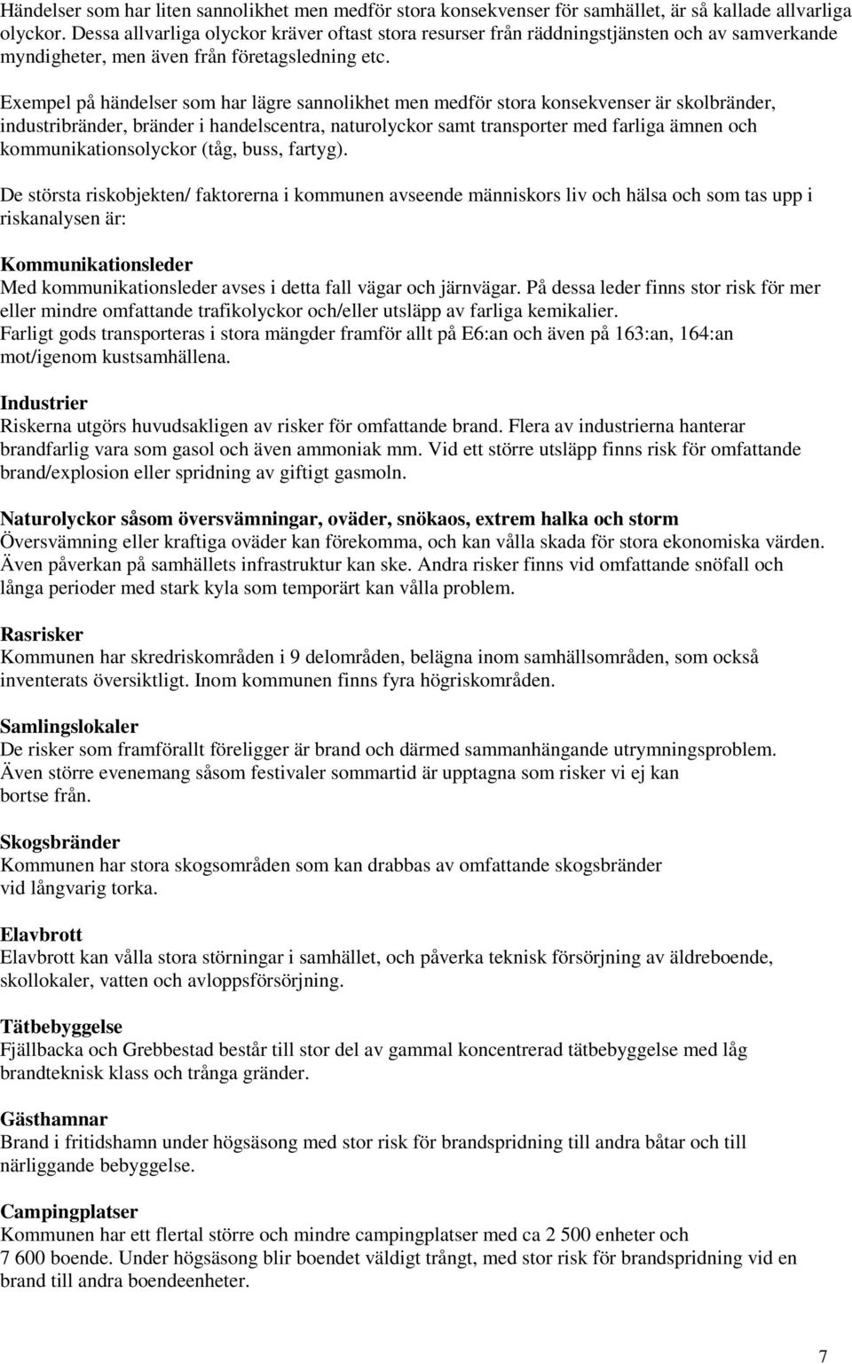 Exempel på händelser som har lägre sannolikhet men medför stora konsekvenser är skolbränder, industribränder, bränder i handelscentra, naturolyckor samt transporter med farliga ämnen och