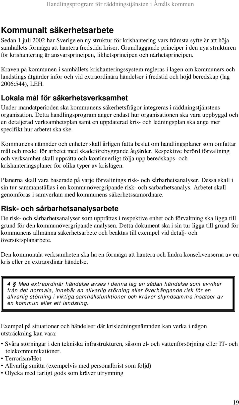 Kraven på kommunen i samhällets krishanteringssystem regleras i lagen om kommuners och landstings åtgärder inför och vid extraordinära händelser i fredstid och höjd beredskap (lag 2006:544), LEH.