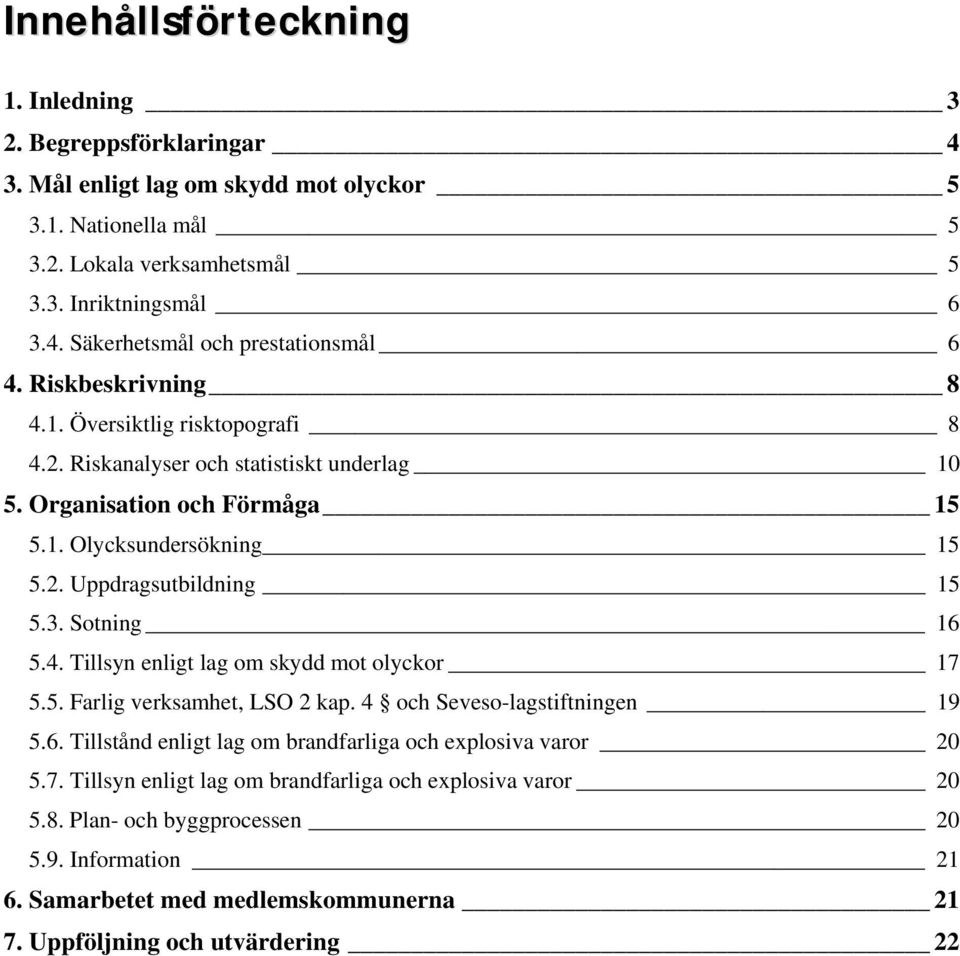 Sotning 16 5.4. Tillsyn enligt lag om skydd mot olyckor 17 5.5. Farlig verksamhet, LSO 2 kap. 4 och Seveso-lagstiftningen 19 5.6. Tillstånd enligt lag om brandfarliga och explosiva varor 20 5.7. Tillsyn enligt lag om brandfarliga och explosiva varor 20 5.