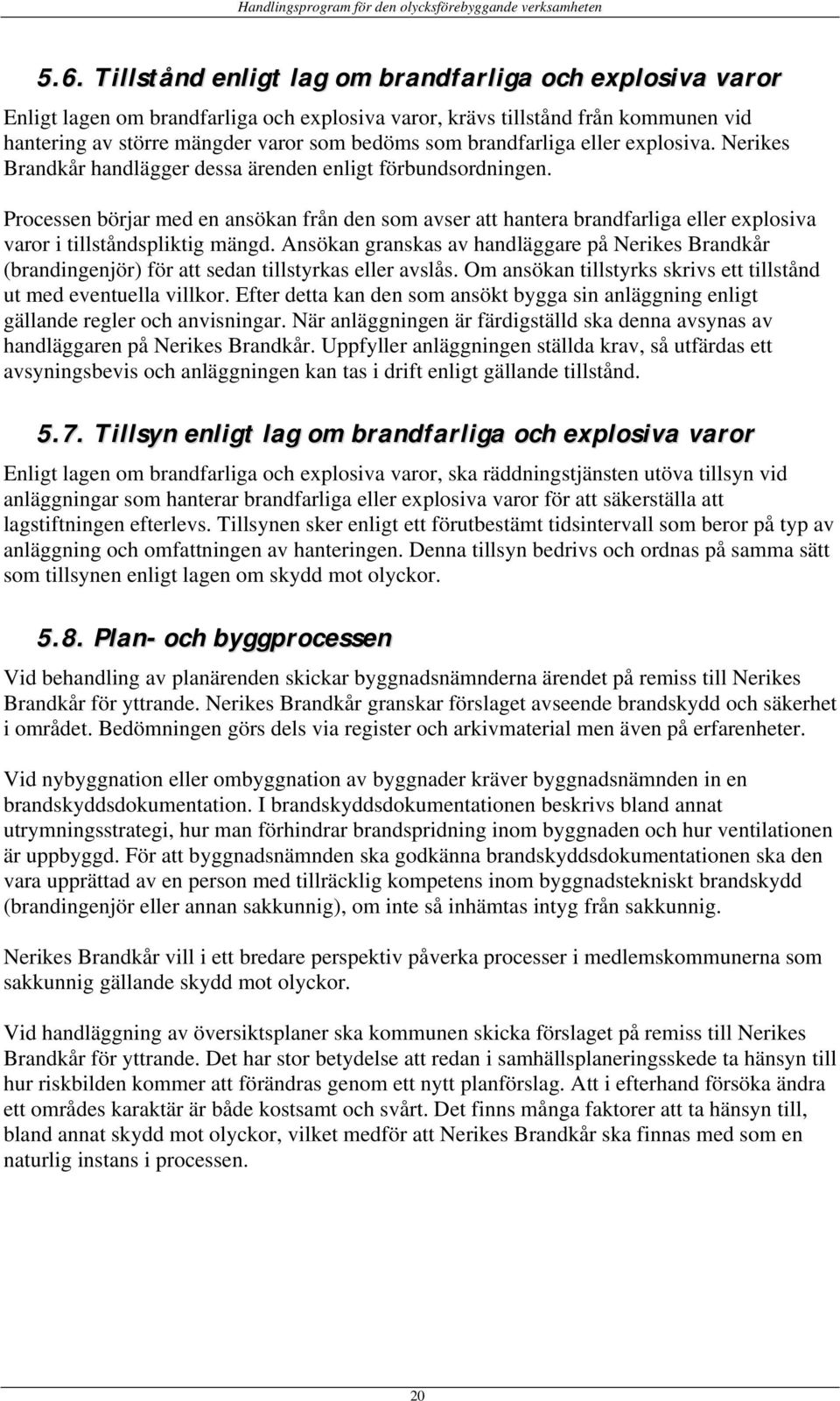 Processen börjar med en ansökan från den som avser att hantera brandfarliga eller explosiva varor i tillståndspliktig mängd.