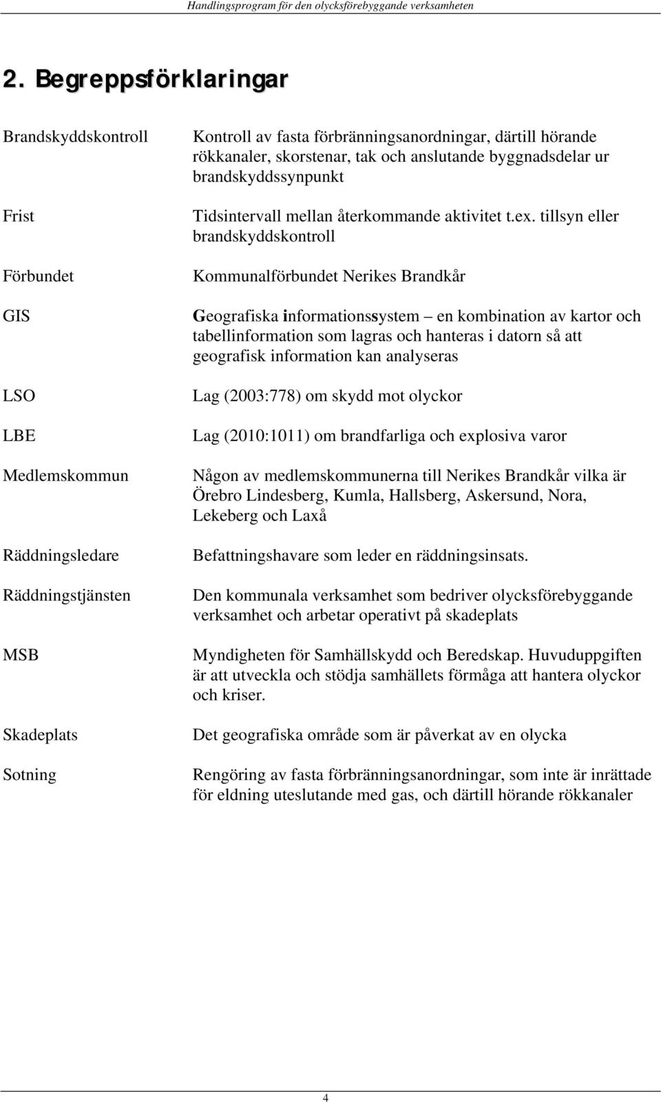 tillsyn eller brandskyddskontroll Kommunalförbundet Nerikes Brandkår Geografiska informationssystem en kombination av kartor och tabellinformation som lagras och hanteras i datorn så att geografisk