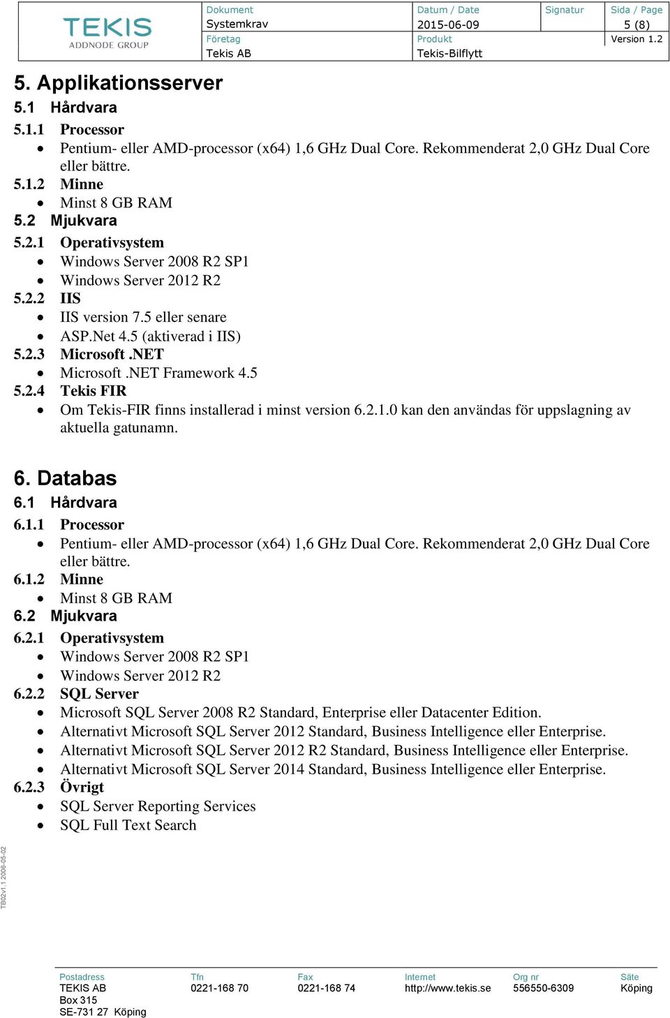 2.4 Tekis FIR Om Tekis-FIR finns installerad i minst version 6.2.1.0 kan den användas för uppslagning av aktuella gatunamn. 6. Databas 6.1 Hårdvara 6.1.1 Processor Pentium- eller AMD-processor (x64) 1,6 GHz Dual Core.