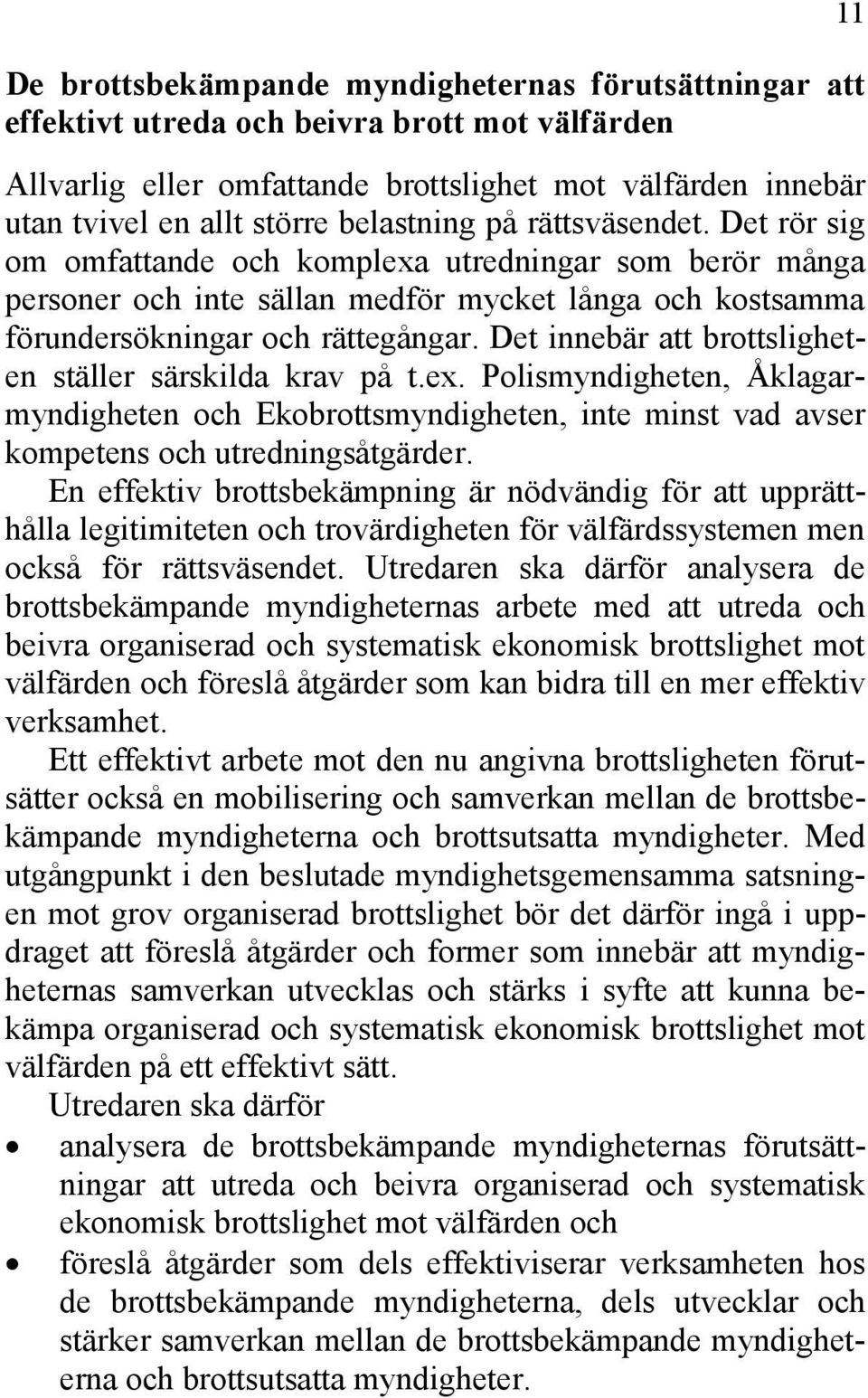 Det innebär att brottsligheten ställer särskilda krav på t.ex. Polismyndigheten, Åklagarmyndigheten och Ekobrottsmyndigheten, inte minst vad avser kompetens och utredningsåtgärder.