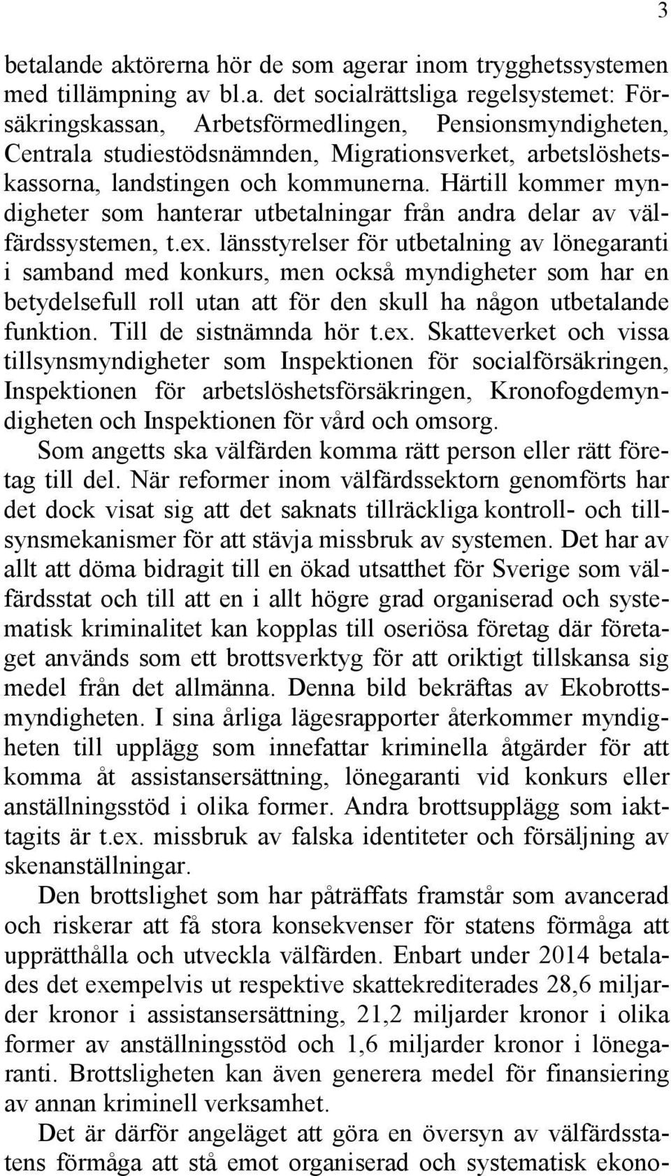 länsstyrelser för utbetalning av lönegaranti i samband med konkurs, men också myndigheter som har en betydelsefull roll utan att för den skull ha någon utbetalande funktion. Till de sistnämnda hör t.