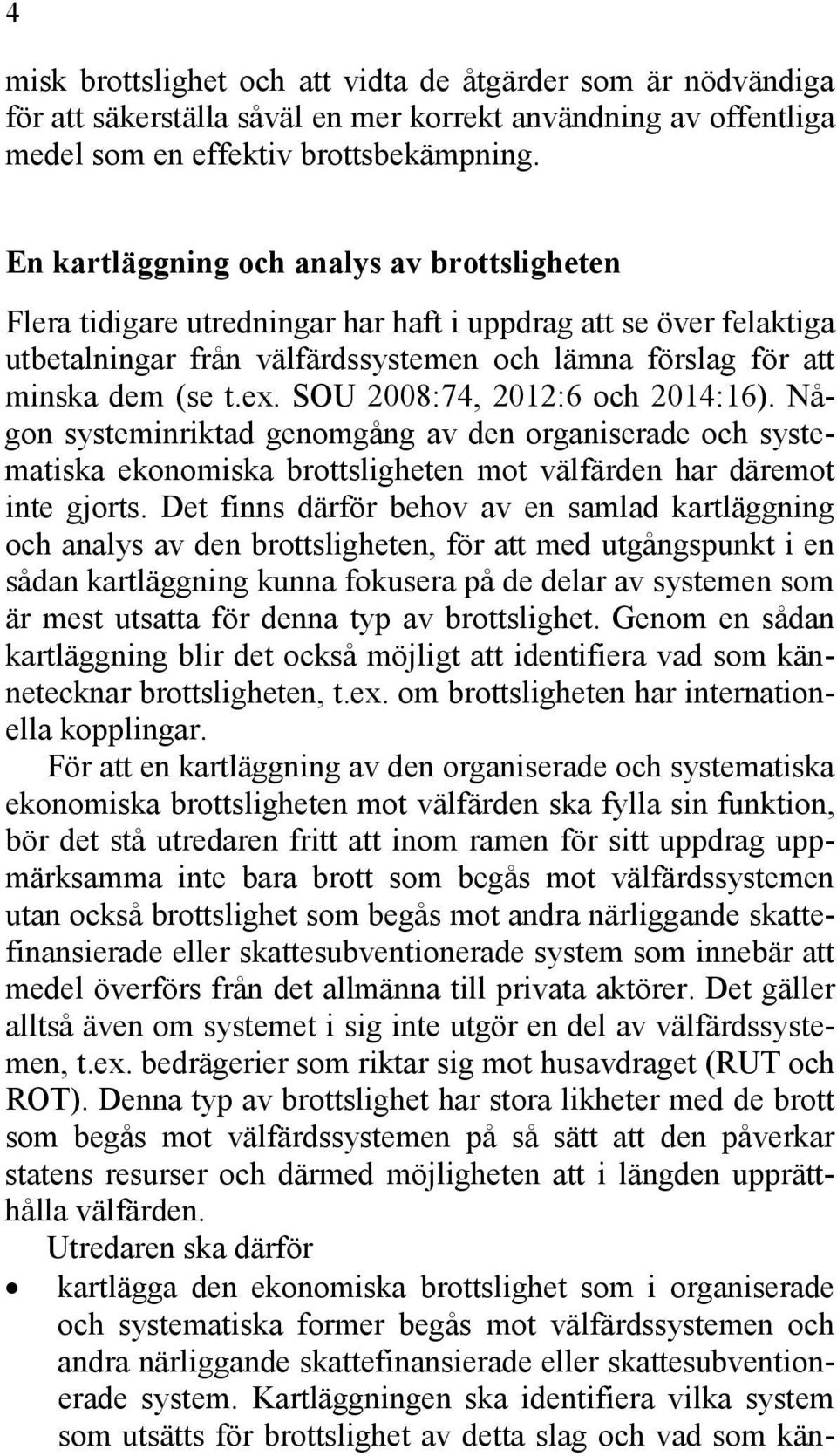 SOU 2008:74, 2012:6 och 2014:16). Någon systeminriktad genomgång av den organiserade och systematiska ekonomiska brottsligheten mot välfärden har däremot inte gjorts.