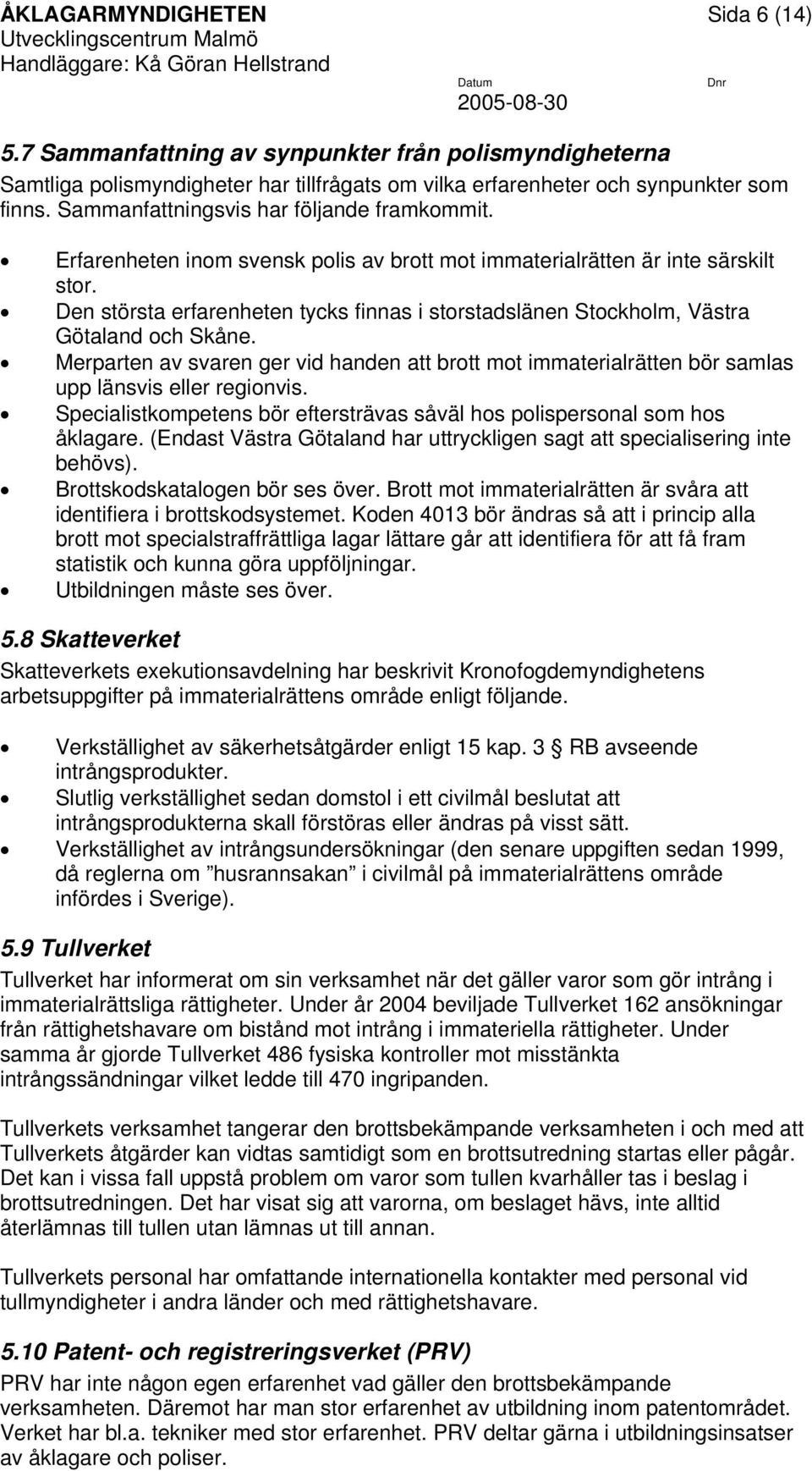 Den största erfarenheten tycks finnas i storstadslänen Stockholm, Västra Götaland och Skåne. Merparten av svaren ger vid handen att brott mot immaterialrätten bör samlas upp länsvis eller regionvis.