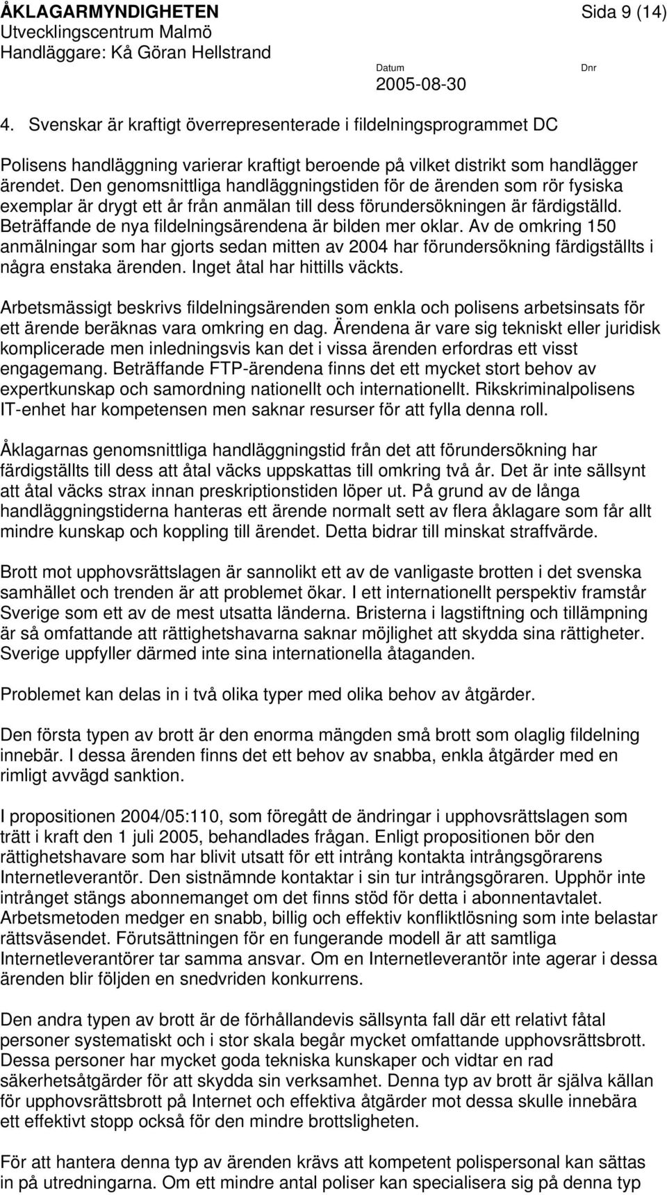 Beträffande de nya fildelningsärendena är bilden mer oklar. Av de omkring 150 anmälningar som har gjorts sedan mitten av 2004 har förundersökning färdigställts i några enstaka ärenden.