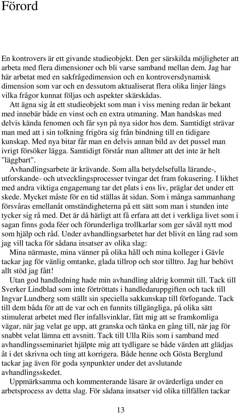 Att ägna sig åt ett studieobjekt som man i viss mening redan är bekant med innebär både en vinst och en extra utmaning. Man handskas med delvis kända fenomen och får syn på nya sidor hos dem.