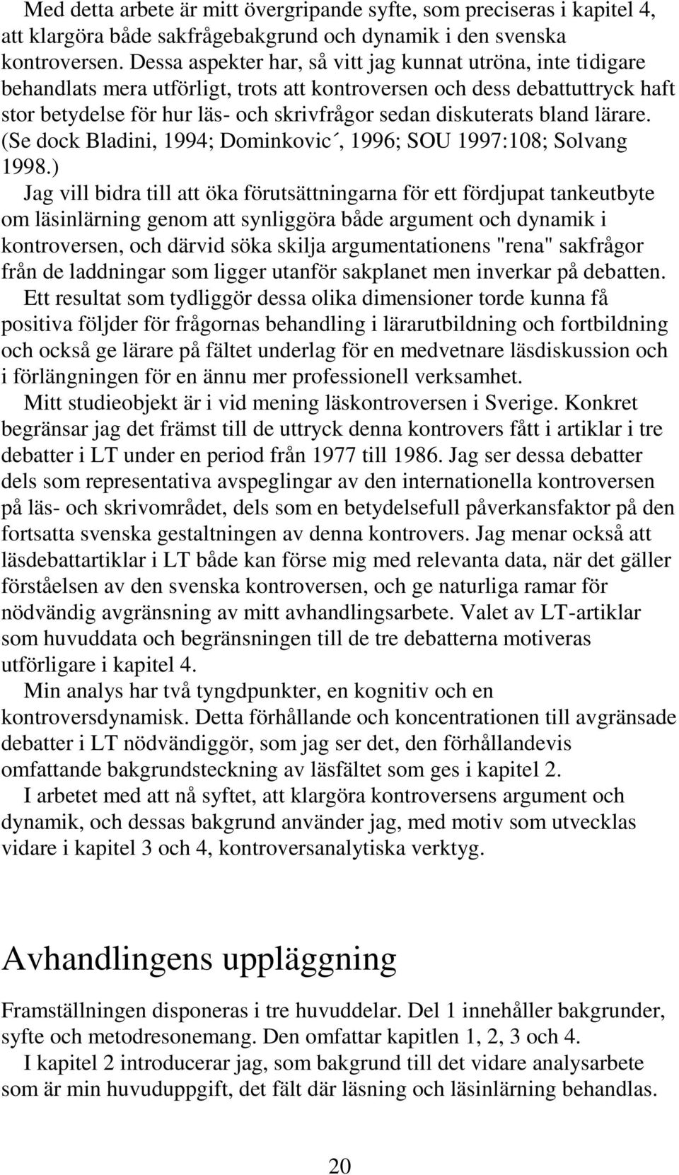 diskuterats bland lärare. (Se dock Bladini, 1994; Dominkovic, 1996; SOU 1997:108; Solvang 1998.