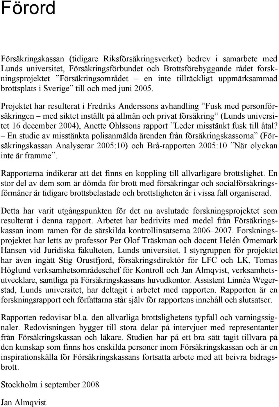 Projektet har resulterat i Fredriks Anderssons avhandling Fusk med personförsäkringen med siktet inställt på allmän och privat försäkring (Lunds universitet 16 december 2004), Anette Ohlssons rapport