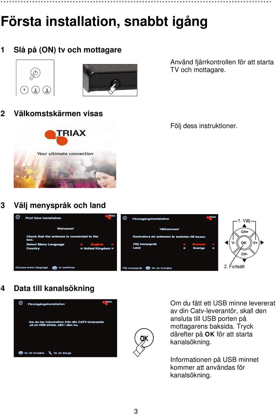 3 Välj menyspråk och land 4 Data till kanalsökning Om du fått ett USB minne levererat av din Catv-leverantör,