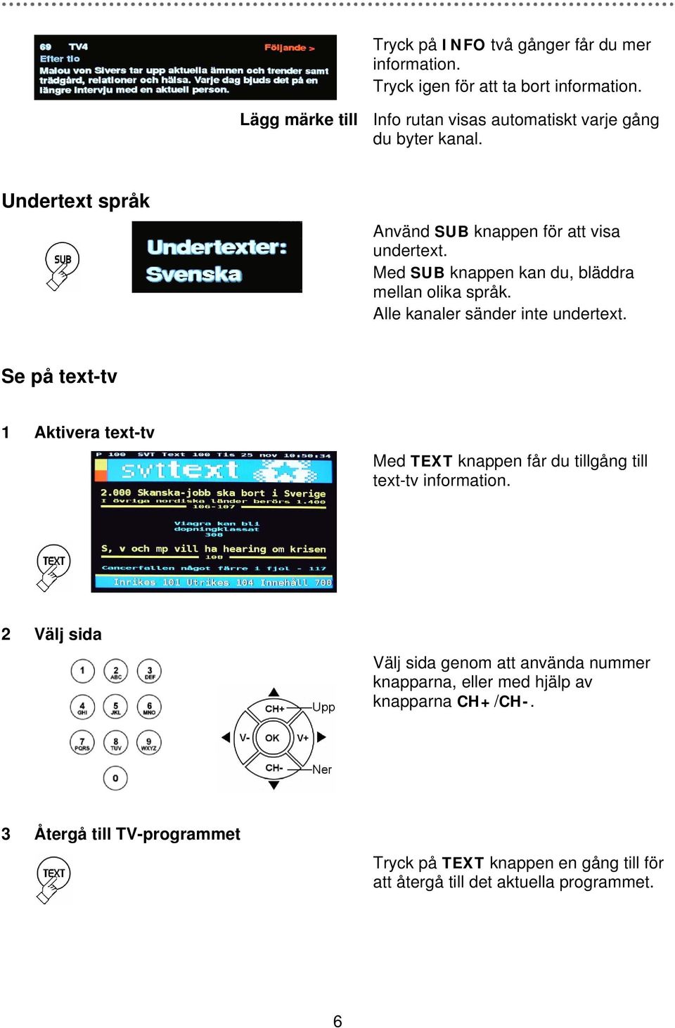 Med SUB knappen kan du, bläddra mellan olika språk. Alle kanaler sänder inte undertext.