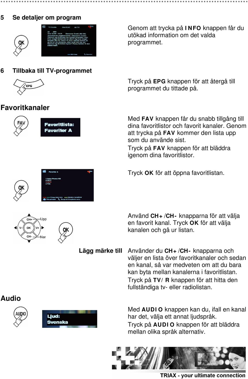 Genom att trycka på FAV kommer den lista upp som du använde sist. Tryck på FAV knappen för att bläddra igenom dina favoritlistor. Tryck OK för att öppna favoritlistan.