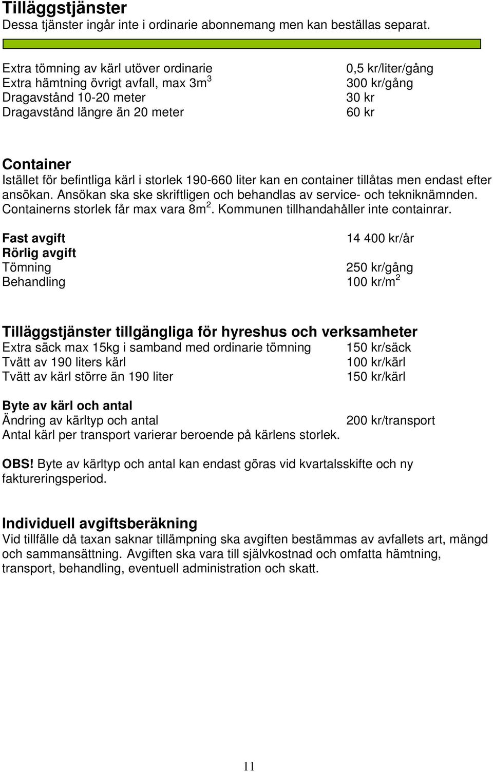 befintliga kärl i storlek 190-660 liter kan en container tillåtas men endast efter ansökan. Ansökan ska ske skriftligen och behandlas av service- och tekniknämnden.