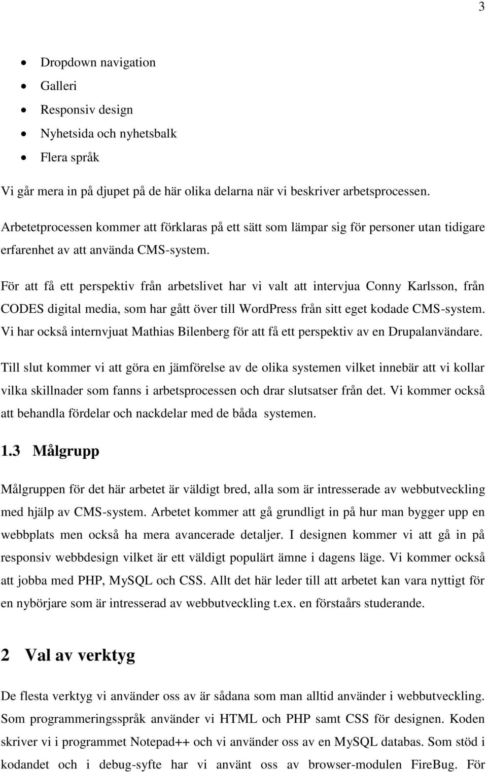 För att få ett perspektiv från arbetslivet har vi valt att intervjua Conny Karlsson, från CODES digital media, som har gått över till WordPress från sitt eget kodade CMS-system.