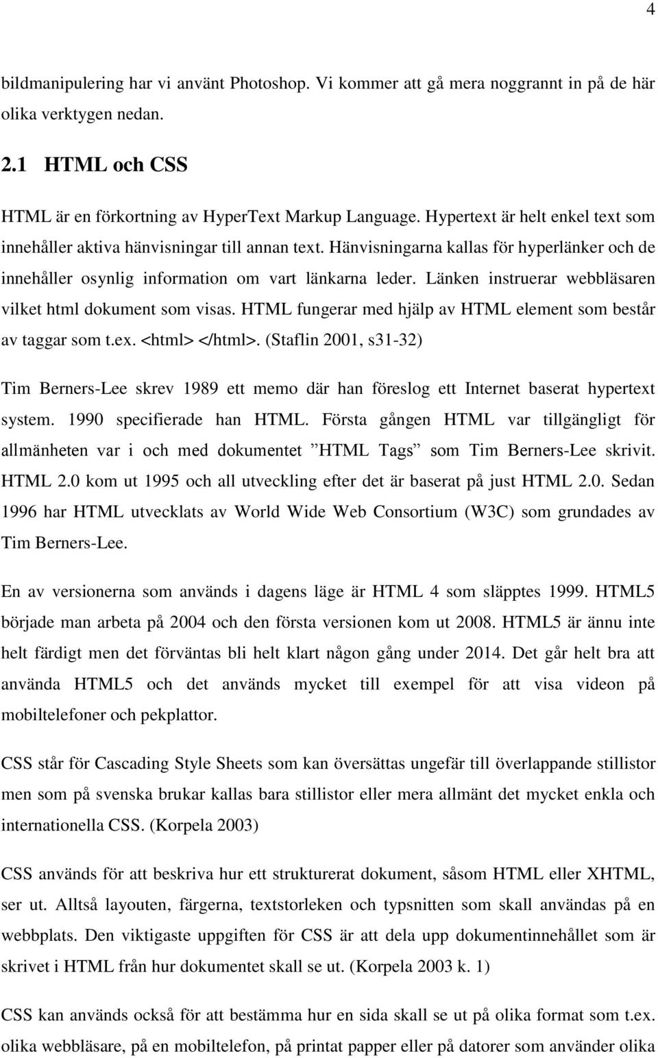 Länken instruerar webbläsaren vilket html dokument som visas. HTML fungerar med hjälp av HTML element som består av taggar som t.ex. <html> </html>.