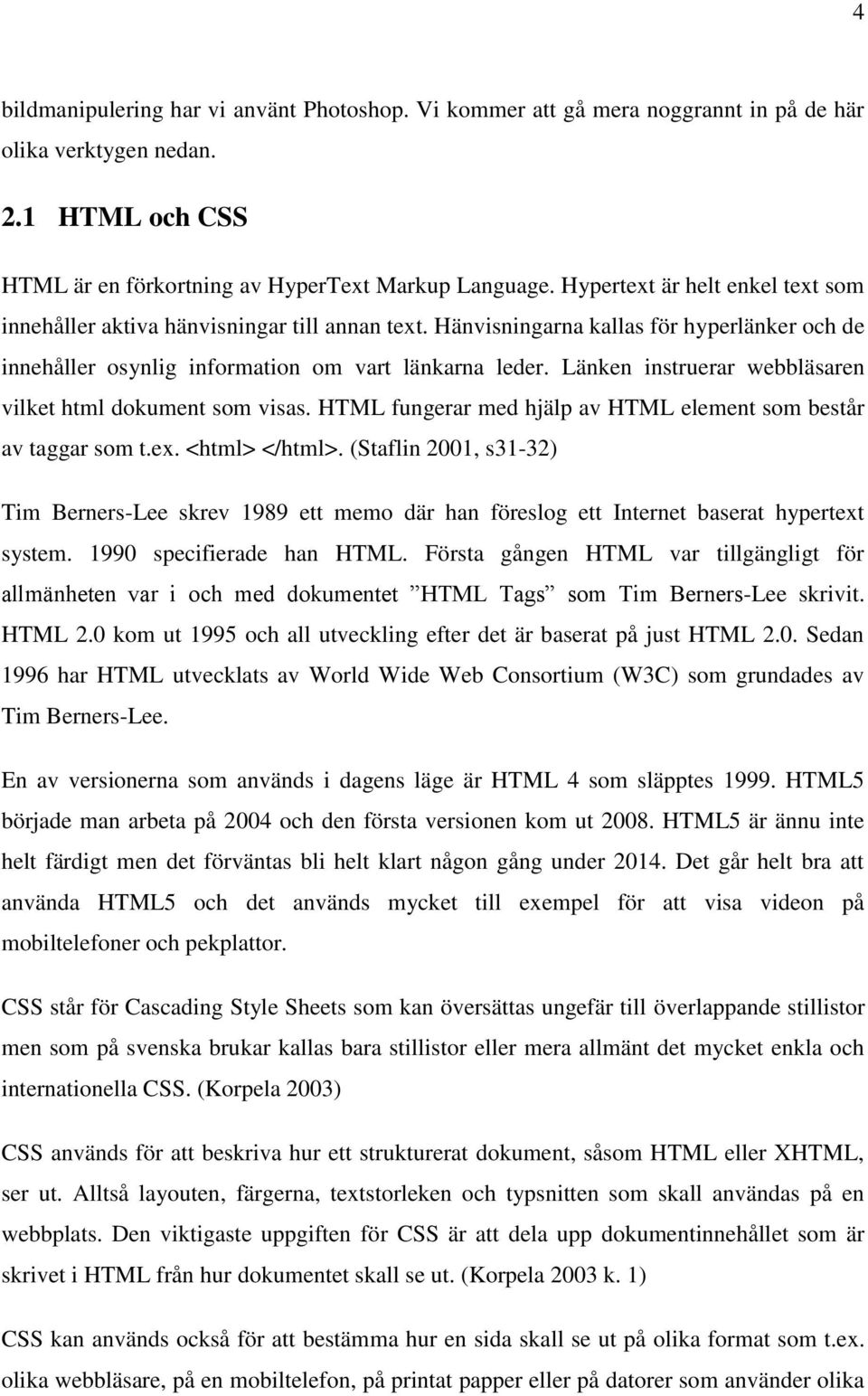 Länken instruerar webbläsaren vilket html dokument som visas. HTML fungerar med hjälp av HTML element som består av taggar som t.ex. <html> </html>.