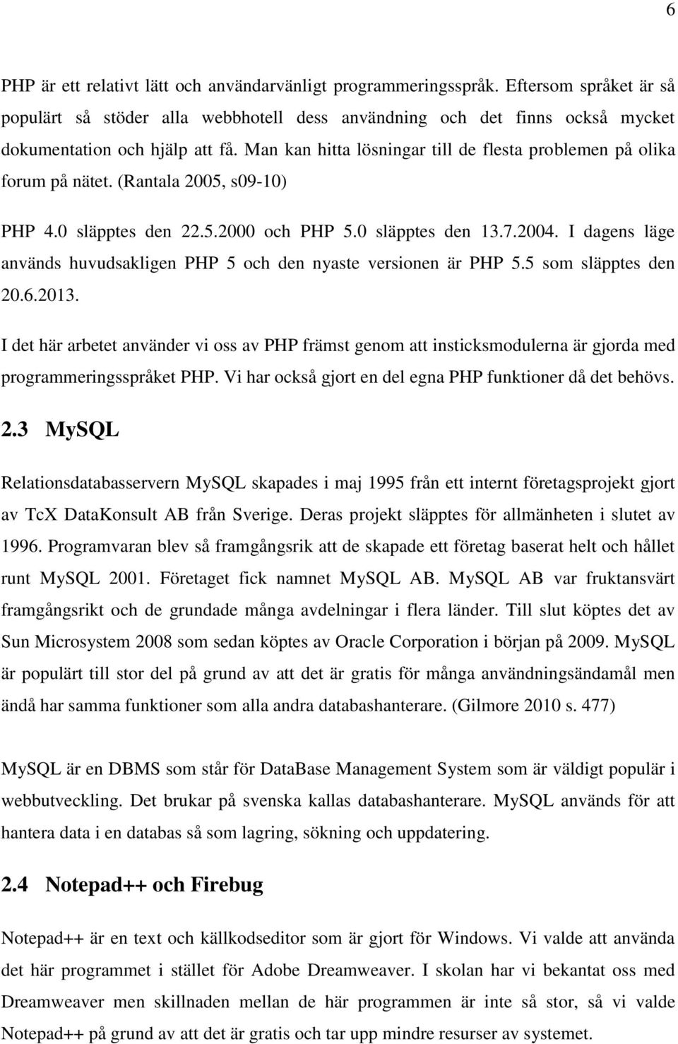 I dagens läge används huvudsakligen PHP 5 och den nyaste versionen är PHP 5.5 som släpptes den 20.6.2013.