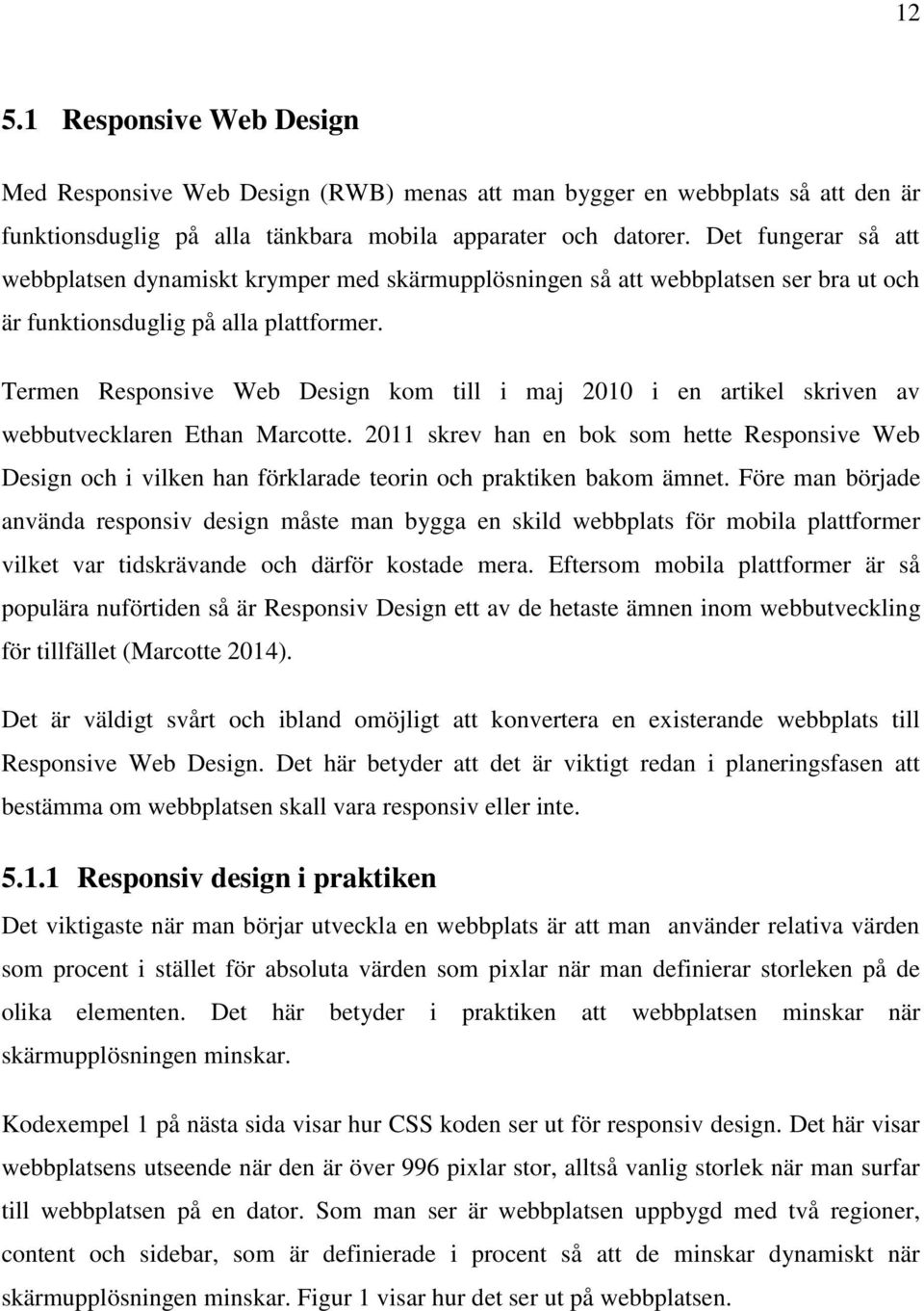 Termen Responsive Web Design kom till i maj 2010 i en artikel skriven av webbutvecklaren Ethan Marcotte.