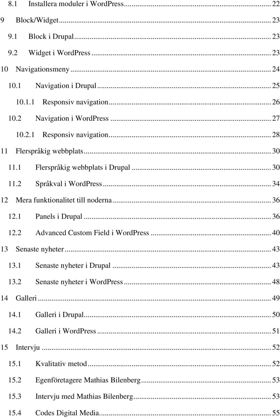 .. 34 12 Mera funktionalitet till noderna... 36 12.1 Panels i Drupal... 36 12.2 Advanced Custom Field i WordPress... 40 13 Senaste nyheter... 43 13.1 Senaste nyheter i Drupal... 43 13.2 Senaste nyheter i WordPress.