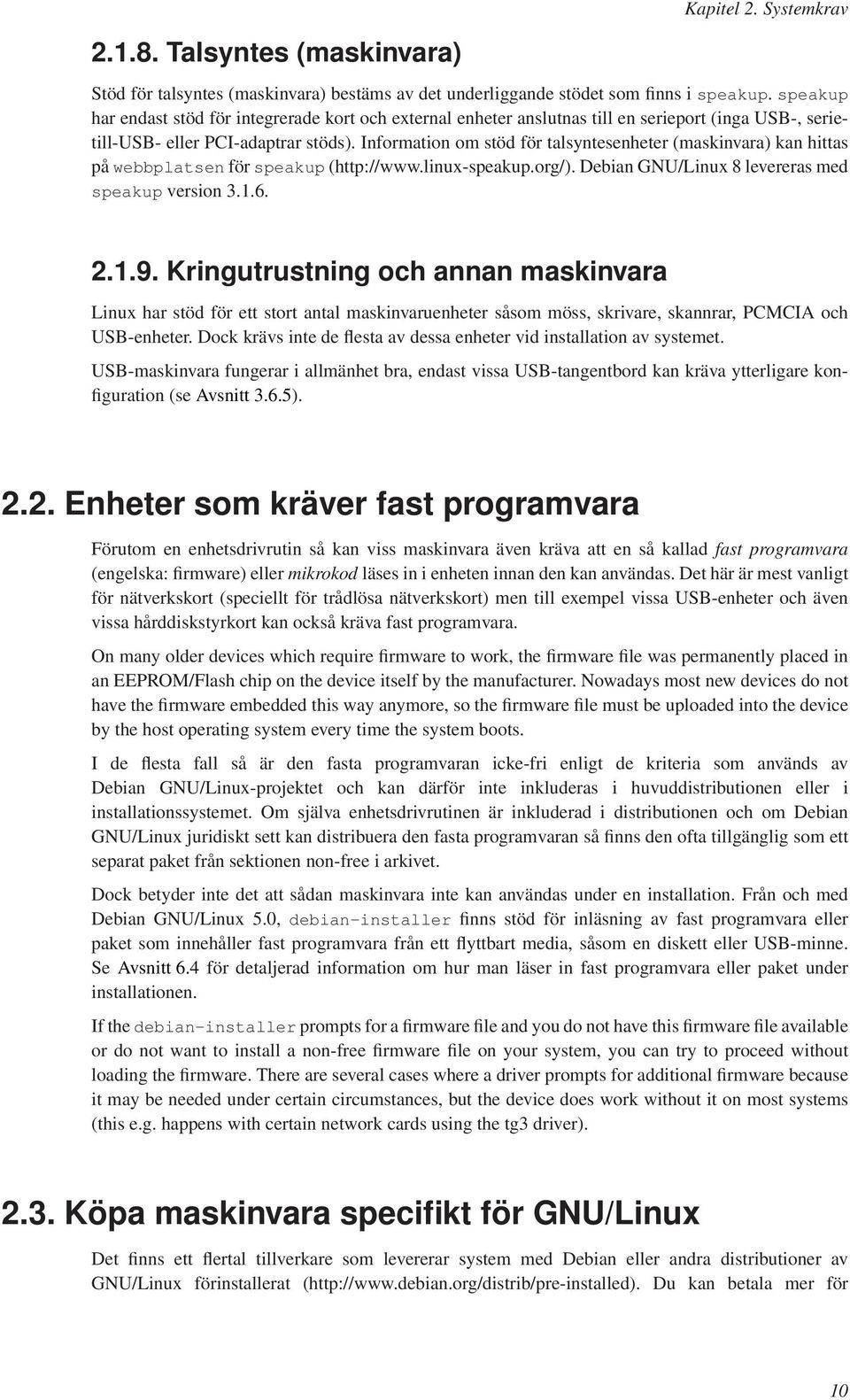 Information om stöd för talsyntesenheter (maskinvara) kan hittas på webbplatsen för speakup (http://www.linux-speakup.org/). Debian GNU/Linux 8 levereras med speakup version 3.1.6. 2.1.9.