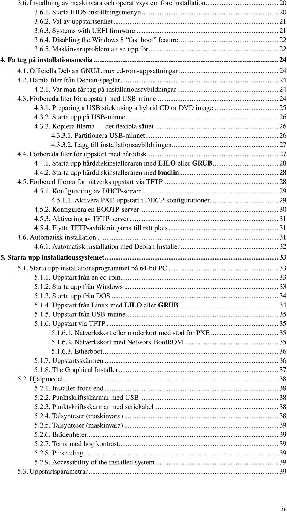 .. 24 4.2.1. Var man får tag på installationsavbildningar... 24 4.3. Förbereda filer för uppstart med USB-minne... 24 4.3.1. Preparing a USB stick using a hybrid CD or DVD image... 25 4.3.2. Starta upp på USB-minne.