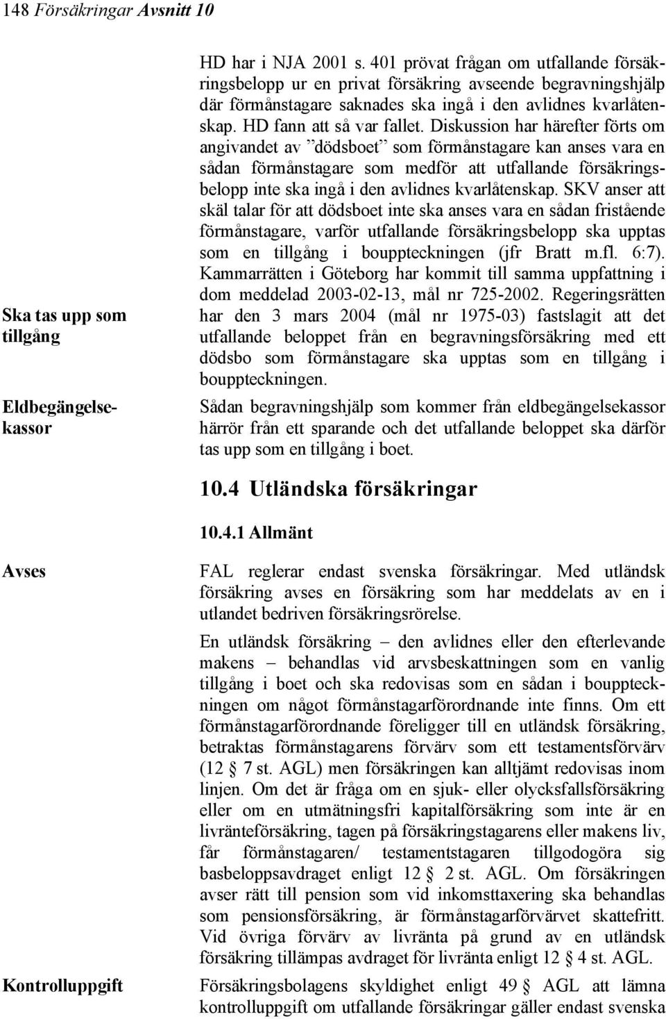 Diskussion har härefter förts om angivandet av dödsboet som förmånstagare kan anses vara en sådan förmånstagare som medför att utfallande försäkringsbelopp inte ska ingå i den avlidnes kvarlåtenskap.