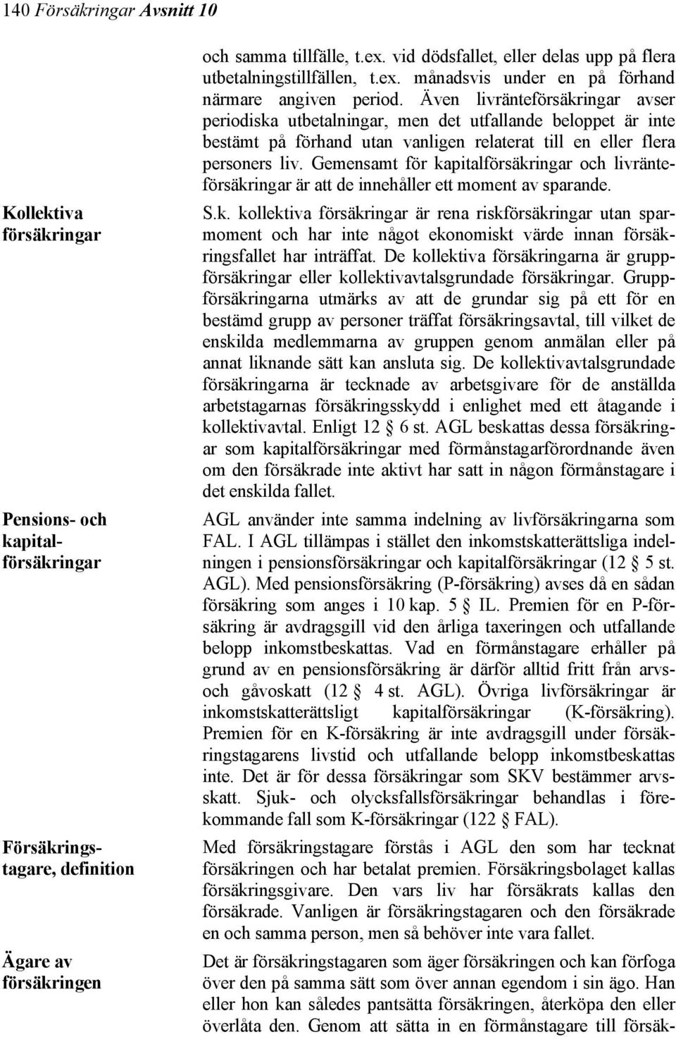 Även livränteförsäkringar avser periodiska utbetalningar, men det utfallande beloppet är inte bestämt på förhand utan vanligen relaterat till en eller flera personers liv.