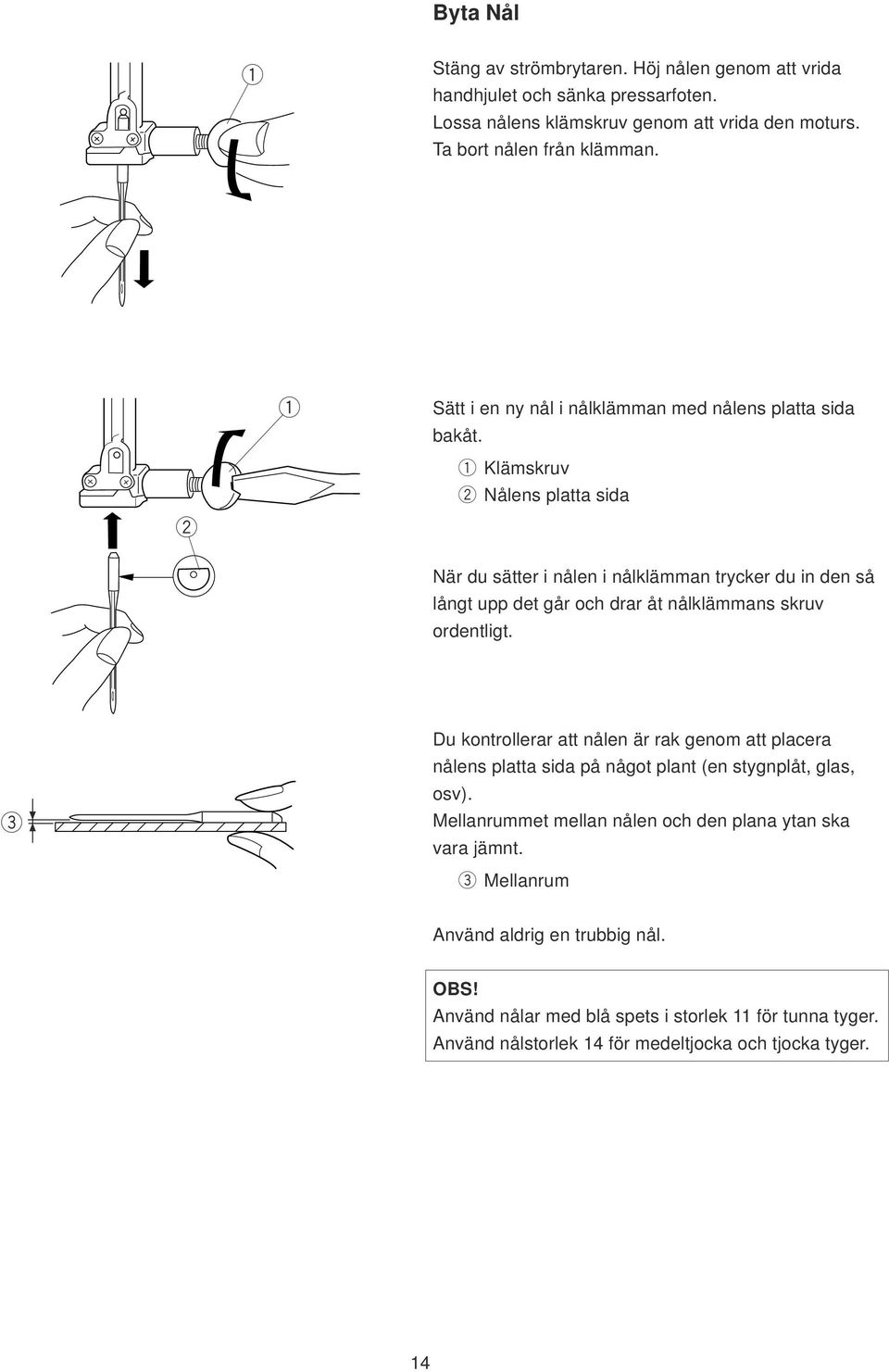 Klämskuv Nålns platta sida Nä du sätt i nåln i nålklämman tyck du in dn så långt upp dt gå och da åt nålklämmans skuv odntligt.