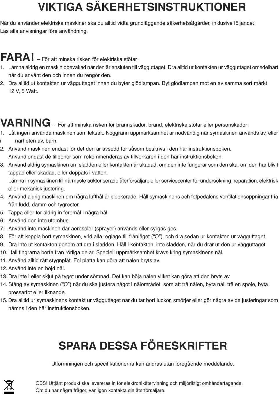 Da alltid ut kontaktn u vägguttagt innan du byt glödlampan. Byt glödlampan mot n av samma sot mäkt 12 V, 5 Watt. VARNING Fö att minska iskn fö bännskado, band, lktiska stöta ll psonskado: 1.