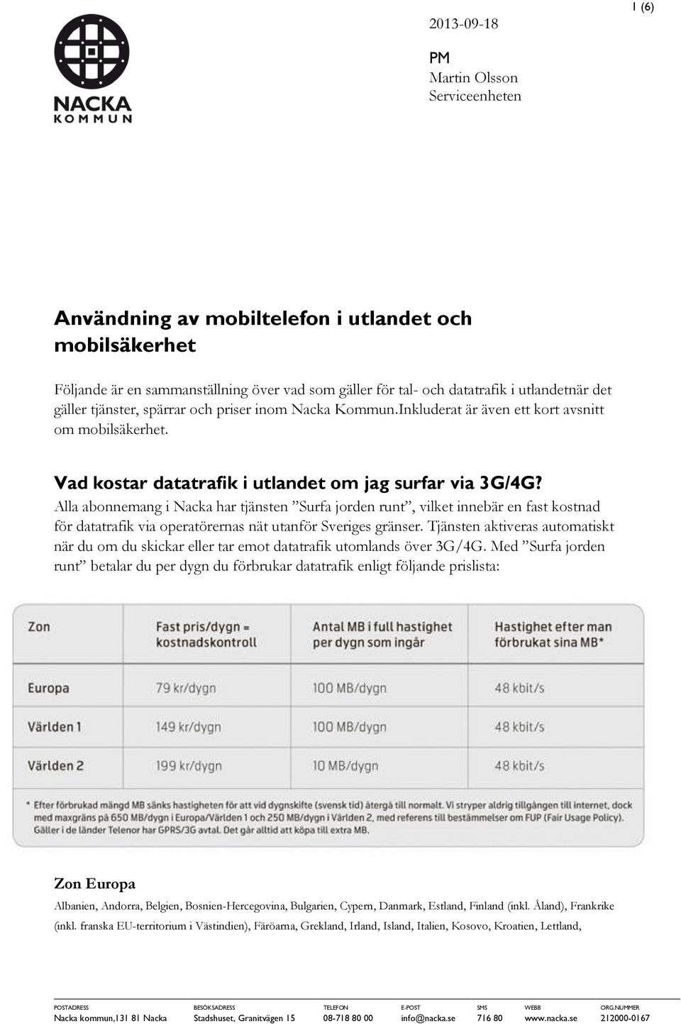 Alla abonnemang i Nacka har tjänsten Surfa jorden runt, vilket innebär en fast kostnad för datatrafik via operatörernas nät utanför Sveriges gränser.