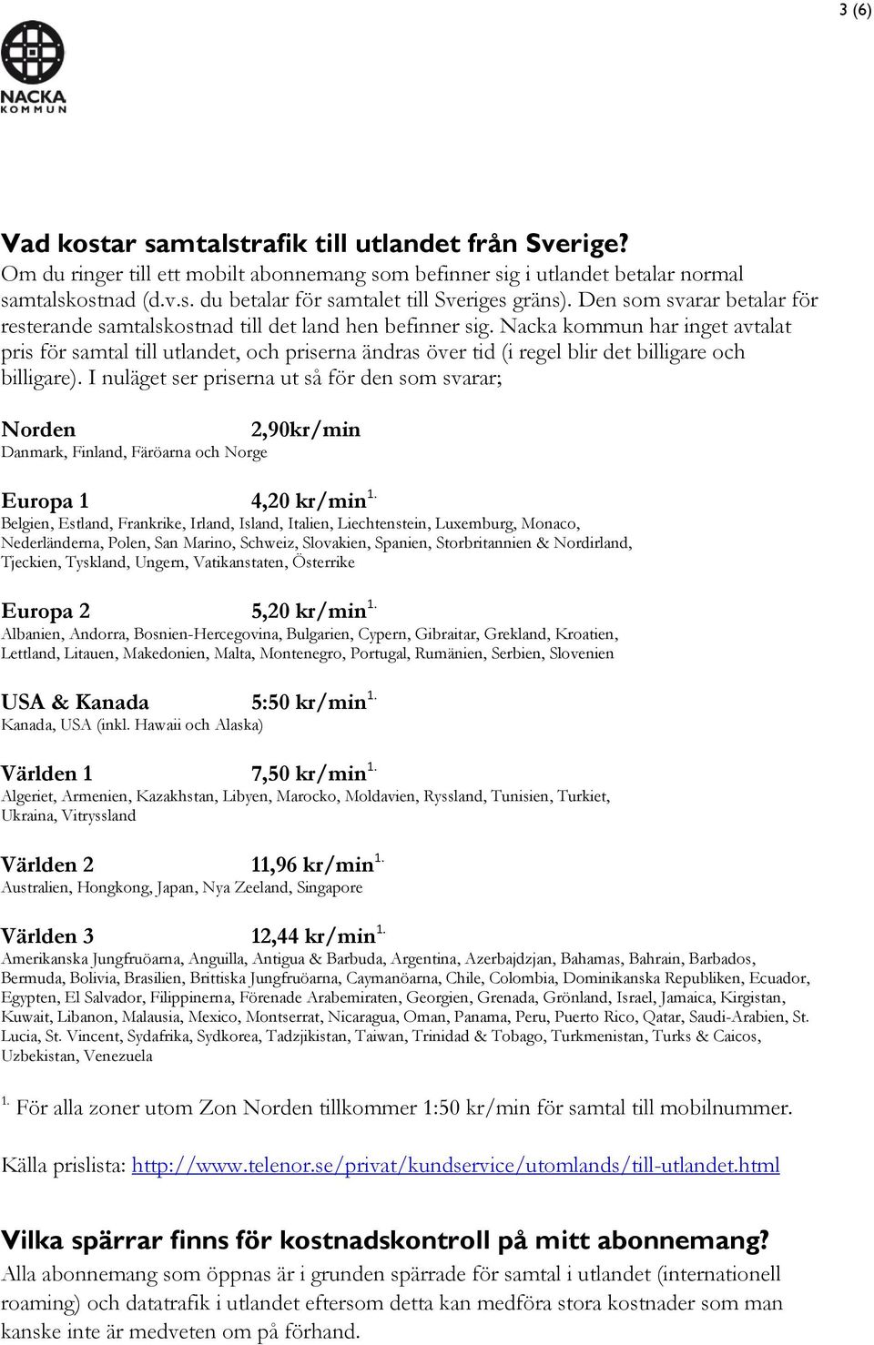 Nacka kommun har inget avtalat pris för samtal till utlandet, och priserna ändras över tid (i regel blir det billigare och billigare).