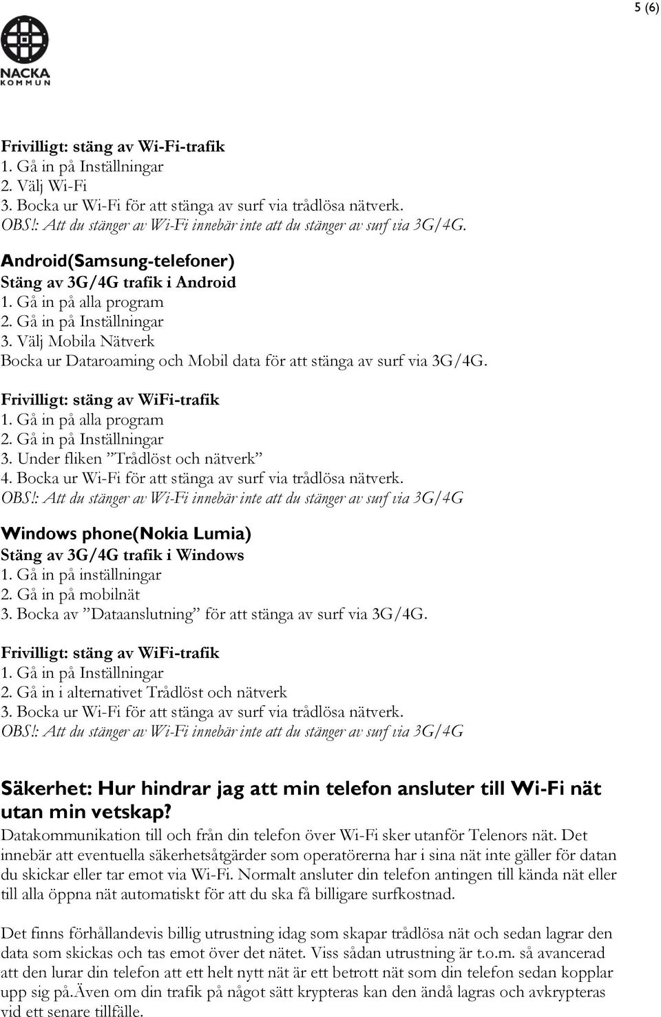 Under fliken Trådlöst och nätverk 4. Bocka ur Wi-Fi för att stänga av surf via trådlösa nätverk. Windows phone(nokia Lumia) Stäng av 3G/4G trafik i Windows 1. Gå in på inställningar 2.