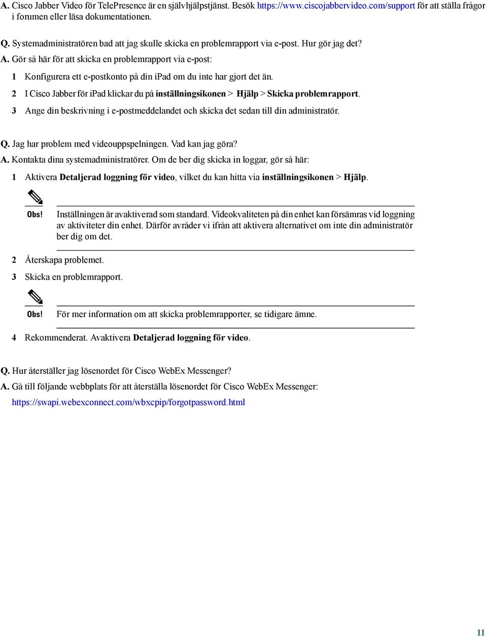 Gör så här för att skicka en problemrapport via e-post: 1 Konfigurera ett e-postkonto på din ipad om du inte har gjort det än.