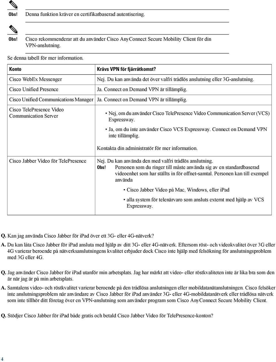 Du kan använda det över valfri trådlös anslutning eller 3G-anslutning. Ja. Connect on Demand VPN är tillämplig. Ja. Connect on Demand VPN är tillämplig. Nej, om du använder Cisco TelePresence Video Communication Server (VCS) Expressway.