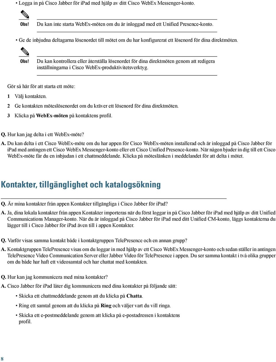 Du kan kontrollera eller återställa lösenordet för dina direktmöten genom att redigera inställningarna i Cisco WebEx-produktivitetsverktyg. Gör så här för att starta ett möte: 1 Välj kontakten.