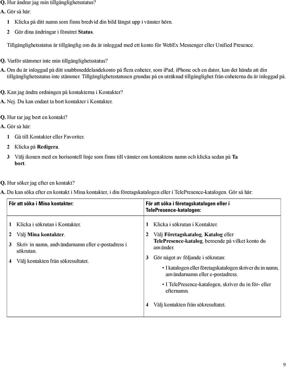 Om du är inloggad på ditt snabbmeddelandekonto på flera enheter, som ipad, iphone och en dator, kan det hända att din tillgänglighetsstatus inte stämmer.