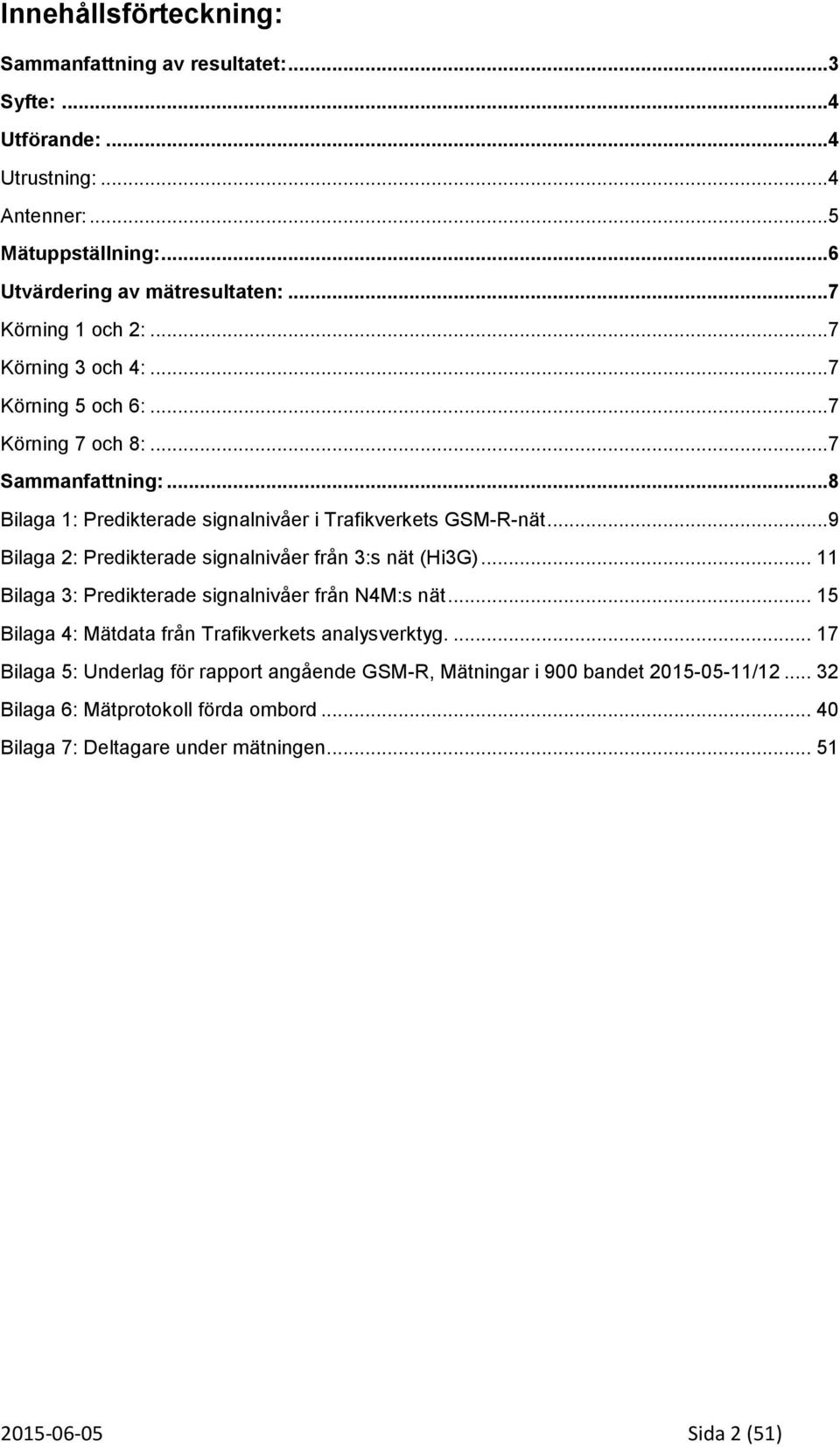 ..9 Bilaga 2: Predikterade signalnivåer från 3:s nät (Hi3G)... 11 Bilaga 3: Predikterade signalnivåer från N4M:s nät... 15 Bilaga 4: Mätdata från Trafikverkets analysverktyg.