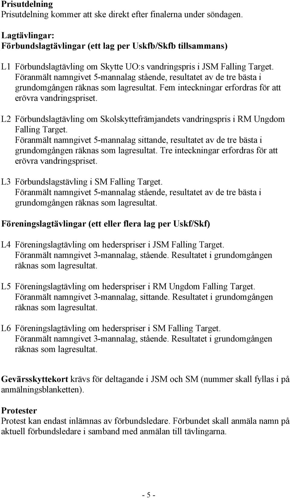 Föranmält namngivet 5-mannalag stående, resultatet av de tre bästa i grundomgången räknas som lagresultat. Fem inteckningar erfordras för att erövra vandringspriset.