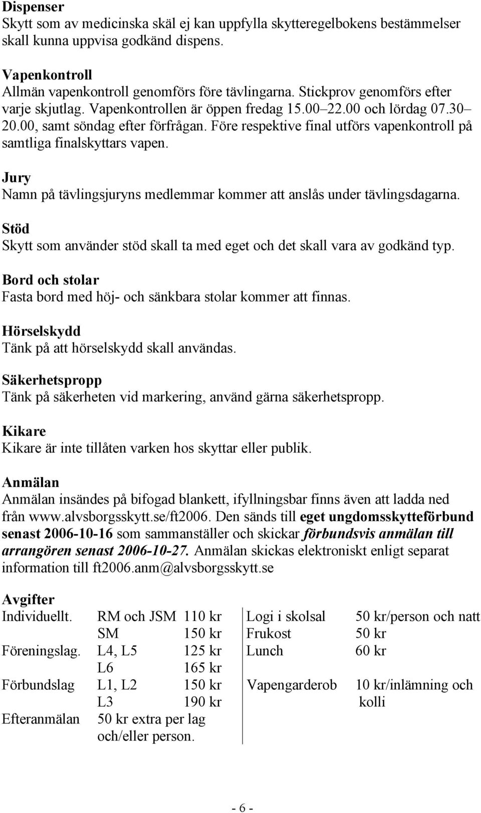 Före respektive final utförs vapenkontroll på samtliga finalskyttars vapen. Jury Namn på tävlingsjuryns medlemmar kommer att anslås under tävlingsdagarna.