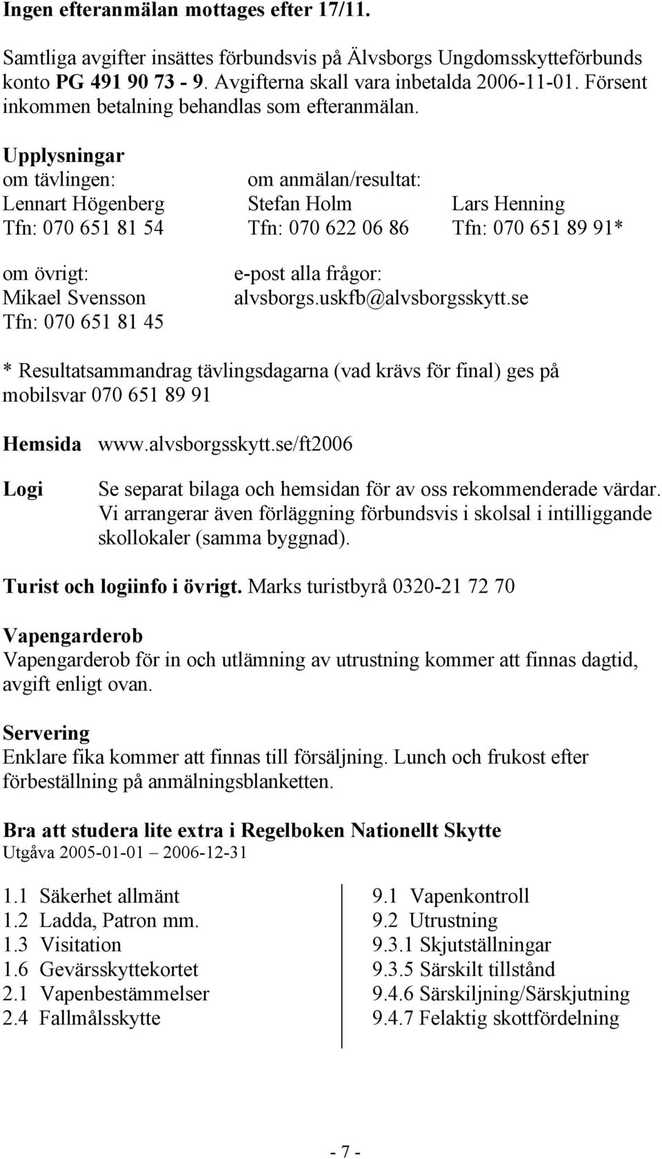 Upplysningar om tävlingen: om anmälan/resultat: Lennart Högenberg Stefan Holm Lars Henning Tfn: 070 651 81 54 Tfn: 070 622 06 86 Tfn: 070 651 89 91* om övrigt: Mikael Svensson Tfn: 070 651 81 45