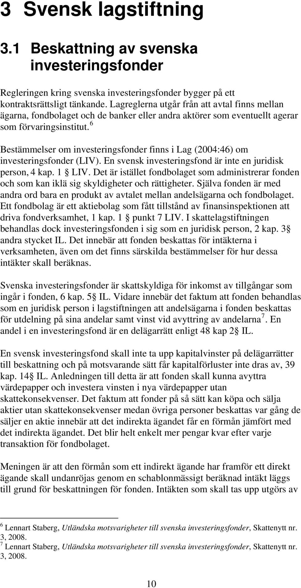 6 Bestämmelser om investeringsfonder finns i Lag (2004:46) om investeringsfonder (LIV). En svensk investeringsfond är inte en juridisk person, 4 kap. 1 LIV.