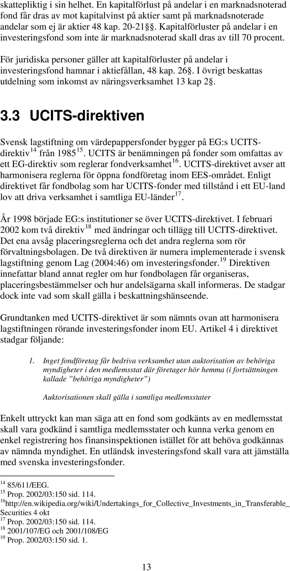 För juridiska personer gäller att kapitalförluster på andelar i investeringsfond hamnar i aktiefållan, 48 kap. 26. I övrigt beskattas utdelning som inkomst av näringsverksamhet 13 kap 2. 3.